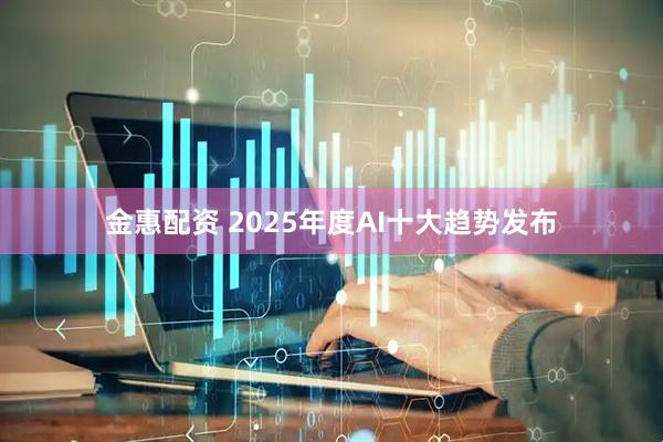 金惠配资 2025年度AI十大趋势发布