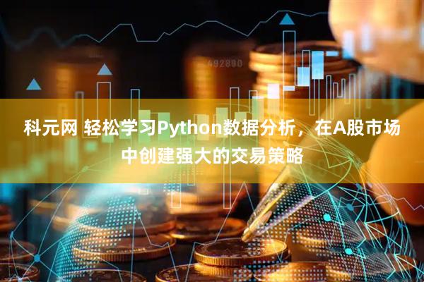 科元网 轻松学习Python数据分析，在A股市场中创建强大的交易策略