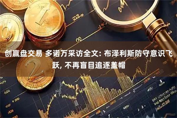 创赢盘交易 多诺万采访全文: 布泽利斯防守意识飞跃, 不再盲目追逐盖帽